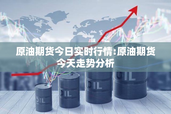 原油期货今日实时行情:原油期货今天走势分析