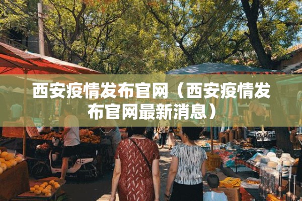 西安疫情发布官网（西安疫情发布官网最新消息）