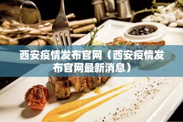 西安疫情发布官网（西安疫情发布官网最新消息）