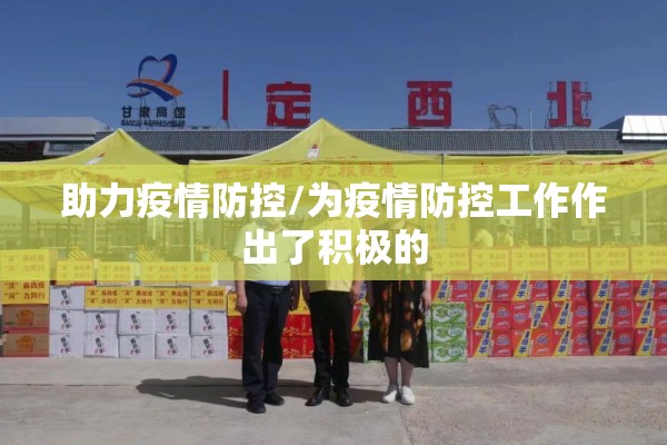 助力疫情防控/为疫情防控工作作出了积极的