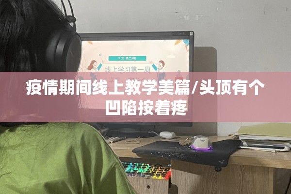 疫情期间线上教学美篇/头顶有个凹陷按着疼