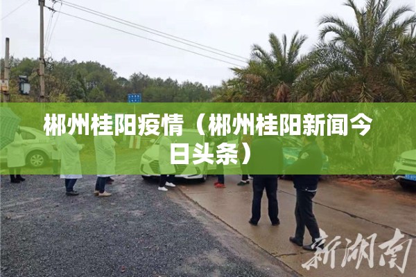 郴州桂阳疫情（郴州桂阳新闻今日头条）