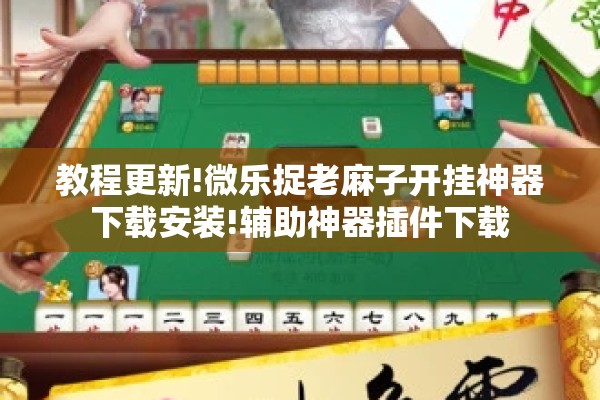 教程更新!微乐捉老麻子开挂神器下载安装!辅助神器插件下载