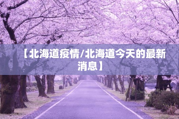 【北海道疫情/北海道今天的最新消息】 【北海道疫情/北海道今天的最新消息】