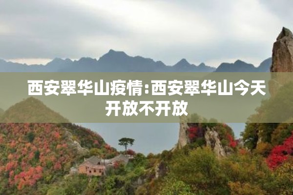 西安翠华山疫情:西安翠华山今天开放不开放