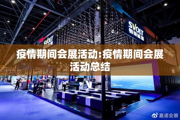 疫情期间会展活动:疫情期间会展活动总结 疫情期间会展活动:疫情期间会展活动总结