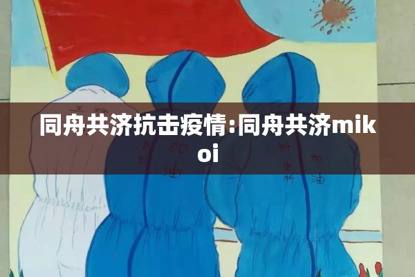 同舟共济抗击疫情:同舟共济mikoi