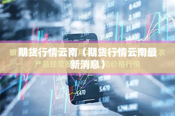 期货行情云南（期货行情云南最新消息）