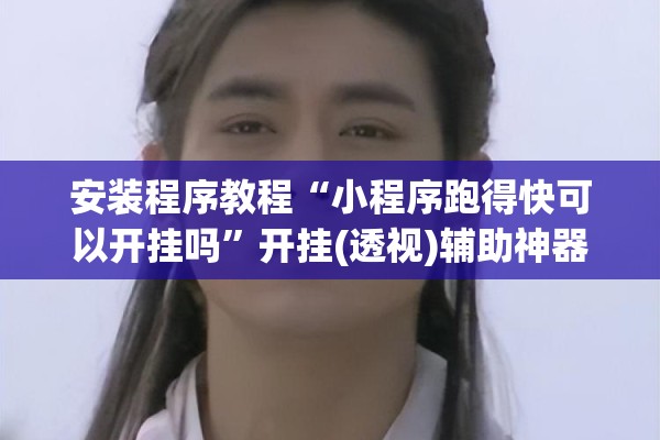 安装程序教程“小程序跑得快可以开挂吗	”开挂(透视)辅助神器