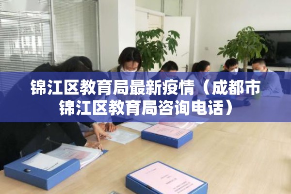 锦江区教育局最新疫情(成都市锦江区教育局咨询电话) 锦江区教育局最新疫情(成都市锦江区教育局咨询电话)