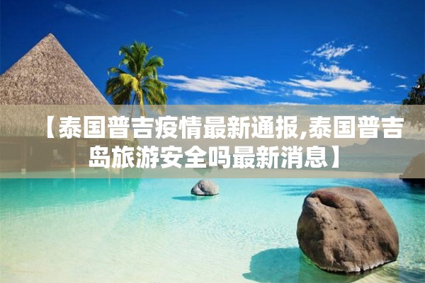 【泰国普吉疫情最新通报,泰国普吉岛旅游安全吗最新消息】