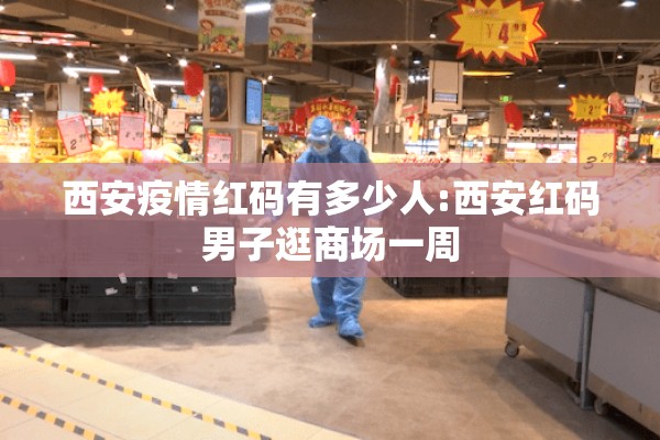 西安疫情红码有多少人:西安红码男子逛商场一周 西安疫情红码有多少人:西安红码男子逛商场一周