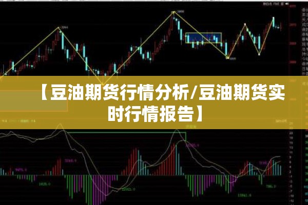 【豆油期货行情分析/豆油期货实时行情报告】