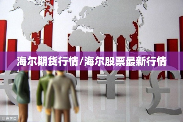 海尔期货行情/海尔股票最新行情 海尔期货行情/海尔股票最新行情