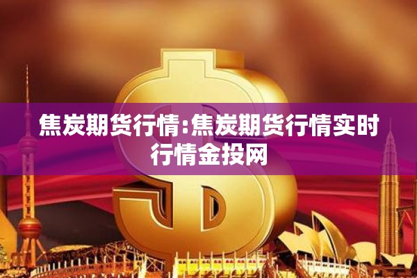 焦炭期货行情:焦炭期货行情实时行情金投网