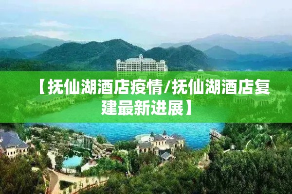【抚仙湖酒店疫情/抚仙湖酒店复建最新进展】