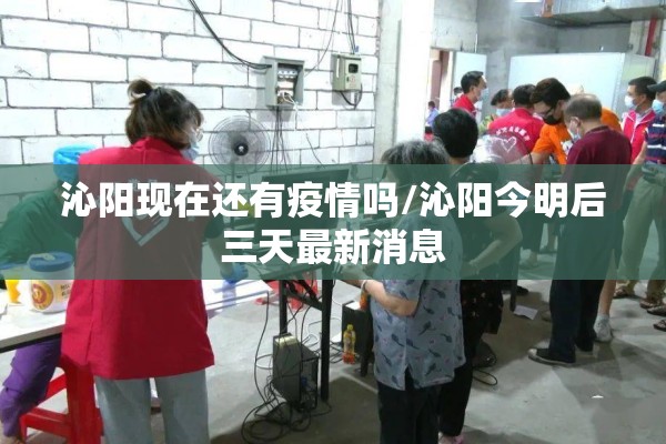 沁阳现在还有疫情吗/沁阳今明后三天最新消息