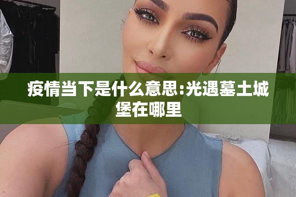 疫情当下是什么意思:光遇墓土城堡在哪里