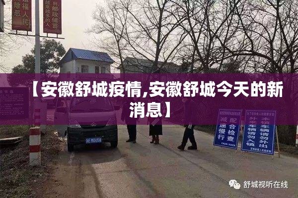 【安徽舒城疫情,安徽舒城今天的新消息】 【安徽舒城疫情,安徽舒城今天的新消息】