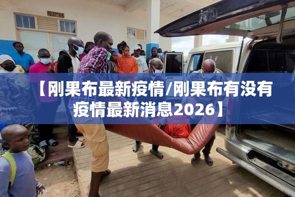 【刚果布最新疫情/刚果布有没有疫情最新消息2026】