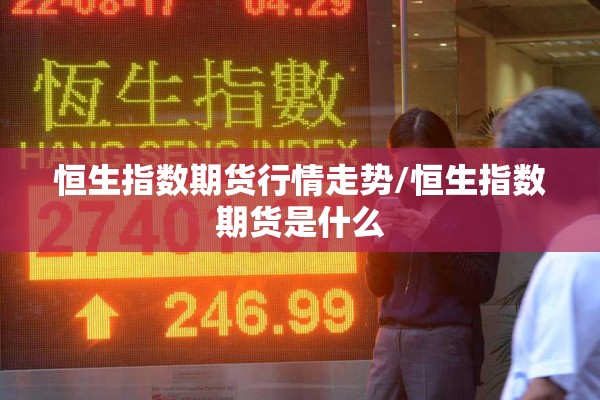 恒生指数期货行情走势/恒生指数期货是什么