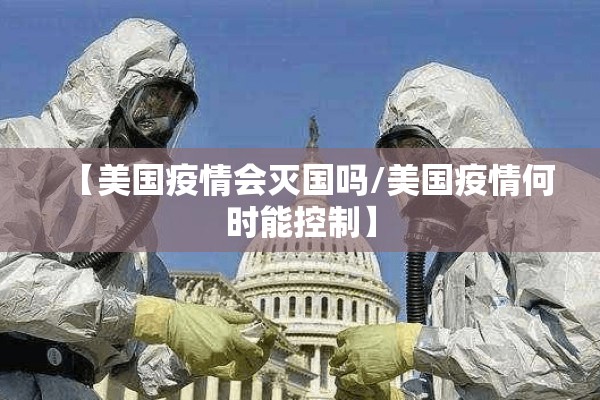 【美国疫情会灭国吗/美国疫情何时能控制】 【美国疫情会灭国吗/美国疫情何时能控制】