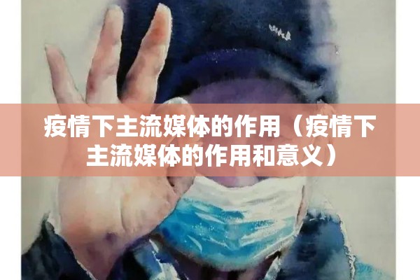 疫情下主流媒体的作用(疫情下主流媒体的作用和意义) 疫情下主流媒体的作用(疫情下主流媒体的作用和意义)