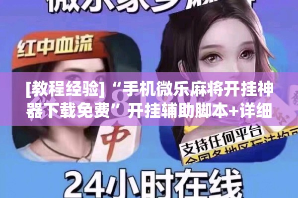 [教程经验]“手机微乐麻将开挂神器下载免费”开挂辅助脚本+详细开挂安装教程