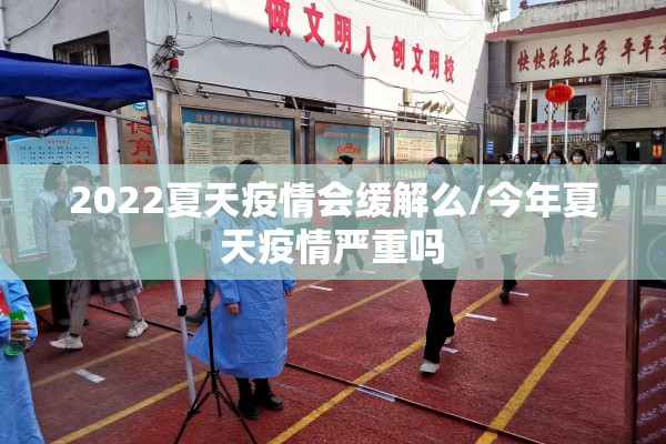 2022夏天疫情会缓解么/今年夏天疫情严重吗