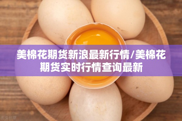 美棉花期货新浪最新行情/美棉花期货实时行情查询最新 美棉花期货新浪最新行情/美棉花期货实时行情查询最新
