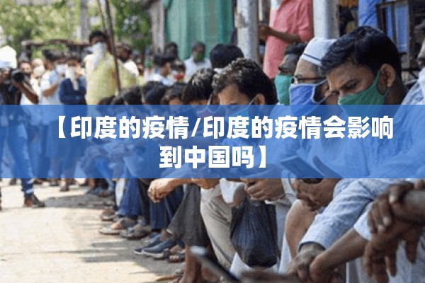 【印度的疫情/印度的疫情会影响到中国吗】