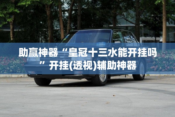 助赢神器“皇冠十三水能开挂吗”开挂(透视)辅助神器