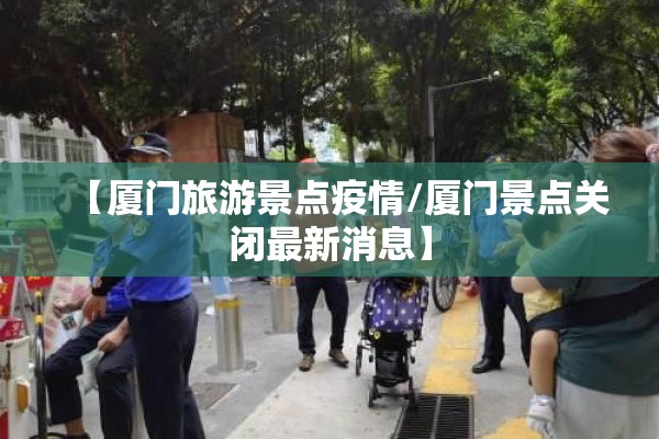 【厦门旅游景点疫情/厦门景点关闭最新消息】