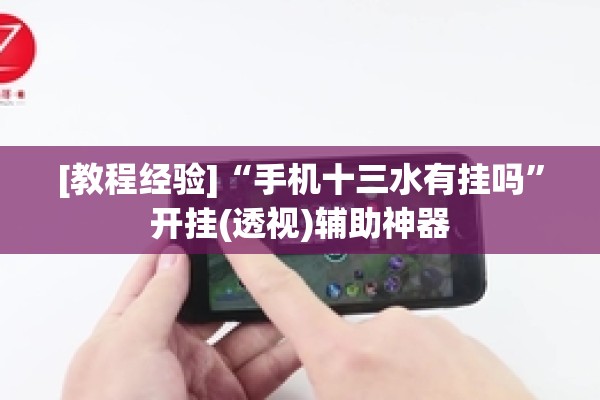 [教程经验]“手机十三水有挂吗”开挂(透视)辅助神器
