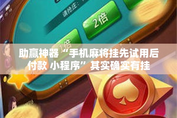 助赢神器“手机麻将挂先试用后付款 小程序	”其实确实有挂
