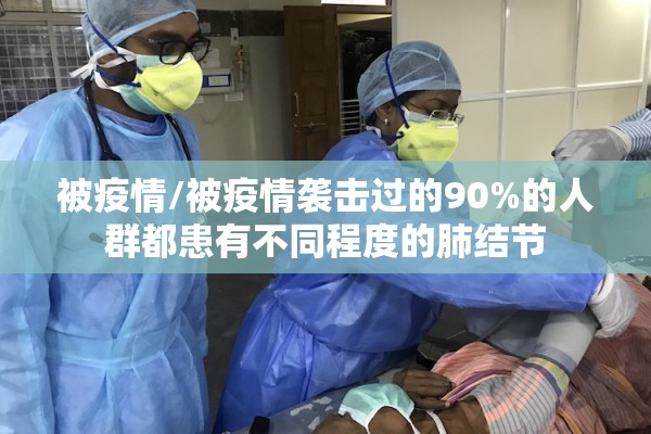 被疫情/被疫情袭击过的90%的人群都患有不同程度的肺结节 被疫情/被疫情袭击过的90%的人群都患有不同程度的肺结节