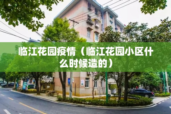 临江花园疫情（临江花园小区什么时候造的）