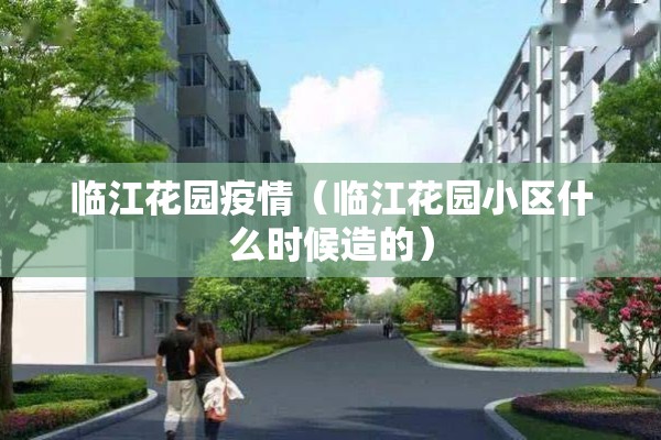 临江花园疫情（临江花园小区什么时候造的）