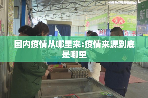 国内疫情从哪里来:疫情来源到底是哪里