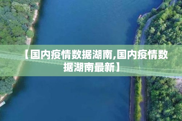 【国内疫情数据湖南,国内疫情数据湖南最新】