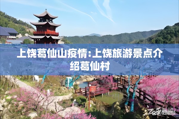 上饶葛仙山疫情:上饶旅游景点介绍葛仙村