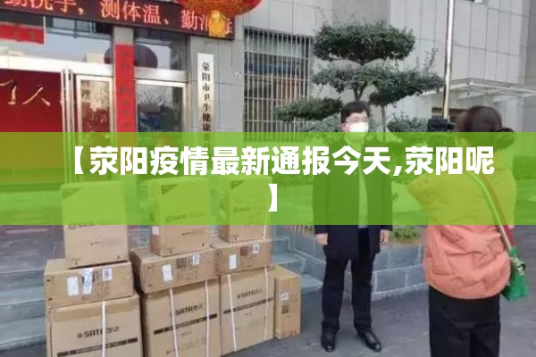 【荥阳疫情最新通报今天,荥阳呢】