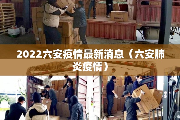 2022六安疫情最新消息(六安肺炎疫情) 2022六安疫情最新消息(六安肺炎疫情)