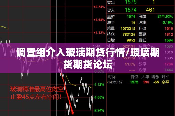 调查组介入玻璃期货行情/玻璃期货期货论坛