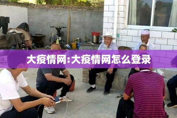 大疫情网:大疫情网怎么登录 大疫情网:大疫情网怎么登录
