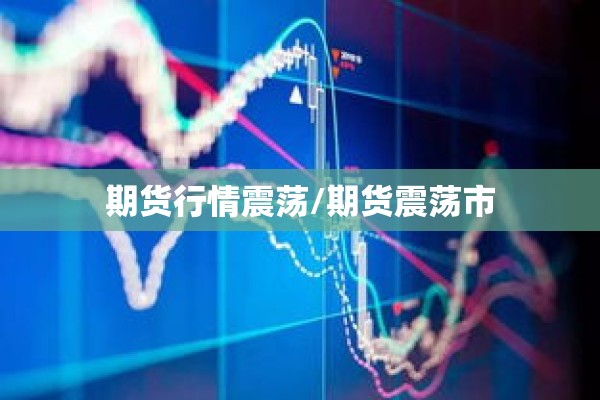 期货行情震荡/期货震荡市 期货行情震荡/期货震荡市