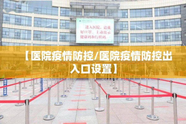 【医院疫情防控/医院疫情防控出入口设置】 【医院疫情防控/医院疫情防控出入口设置】