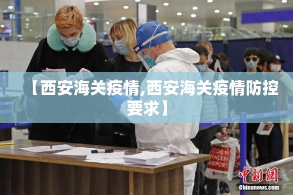 【西安海关疫情,西安海关疫情防控要求】 【西安海关疫情,西安海关疫情防控要求】