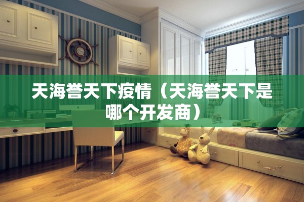 天海誉天下疫情(天海誉天下是哪个开发商) 天海誉天下疫情(天海誉天下是哪个开发商)