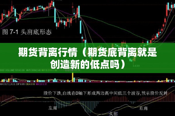 期货背离行情（期货底背离就是创造新的低点吗）